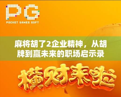 麻将胡了2企业精神,从胡牌到赢未来的职场启示录 麻将胡了2企业精神,从胡牌到赢未来的职场启示录