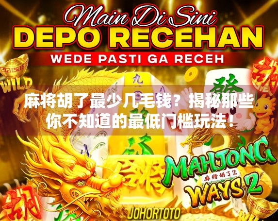 麻将胡了最少几毛钱?揭秘那些你不知道的最低门槛玩法! 麻将胡了最少几毛钱?揭秘那些你不知道的最低门槛玩法!