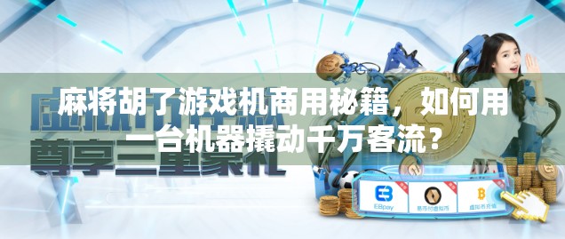 麻将胡了游戏机商用秘籍,如何用一台机器撬动千万客流? 麻将胡了游戏机商用秘籍,如何用一台机器撬动千万客流?