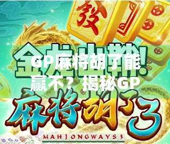 GP麻将胡了能赢不?揭秘GP背后的真谛,技术、心态与运气的三重博弈! GP麻将胡了能赢不?揭秘GP背后的真谛,技术、心态与运气的三重博弈!
