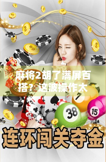 麻将2胡了满屏百搭?这波操作太秀了!网友,我输得连裤衩都快没了! 麻将2胡了满屏百搭?这波操作太秀了!网友,我输得连裤衩都快没了!