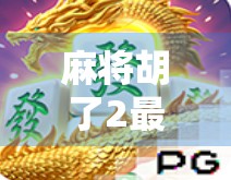 麻将胡了2最新更新震撼上线！玩法革新+社交升级，你还在等什么？