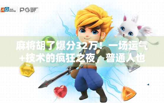 麻将胡了爆分32万!一场运气+技术的疯狂之夜,普通人也能逆袭的奇迹时刻! 麻将胡了爆分32万!一场运气+技术的疯狂之夜,普通人也能逆袭的奇迹时刻!