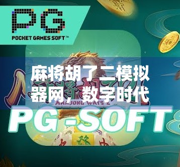 麻将胡了二模拟器网,数字时代的牌桌江湖如何重塑玩家体验? 麻将胡了二模拟器网,数字时代的牌桌江湖如何重塑玩家体验?