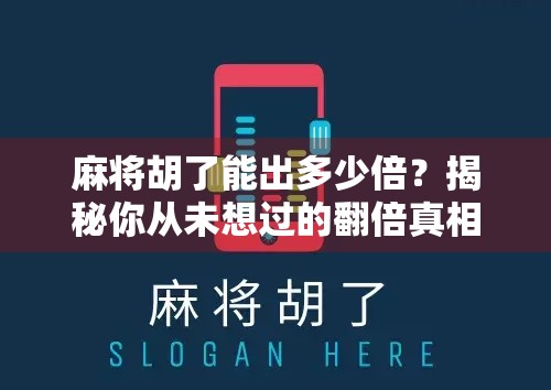 麻将胡了能出多少倍?揭秘你从未想过的翻倍真相! 麻将胡了能出多少倍?揭秘你从未想过的翻倍真相!
