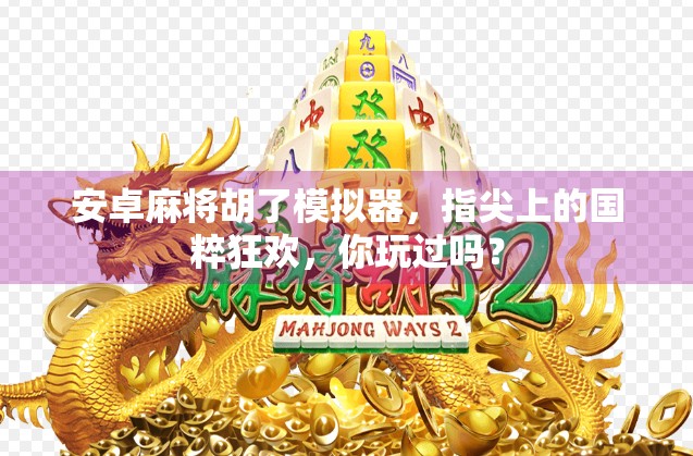 安卓麻将胡了模拟器,指尖上的国粹狂欢,你玩过吗? 安卓麻将胡了模拟器,指尖上的国粹狂欢,你玩过吗?