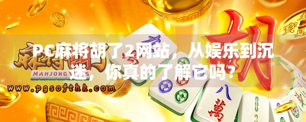 PC麻将胡了2网站,从娱乐到沉迷,你真的了解它吗? PC麻将胡了2网站,从娱乐到沉迷,你真的了解它吗?