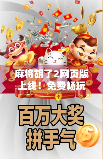 麻将胡了2网页版上线！免费畅玩，手机电脑都能打，你还在等什么？