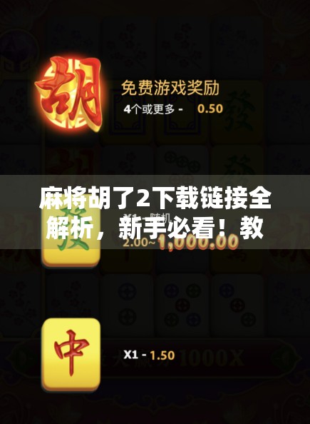 麻将胡了2下载链接全解析，新手必看！教你安全获取正版游戏，避开陷阱！