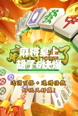 麻将桌上胡了6块爆1万，一场赌局背后的荒诞现实与人性博弈