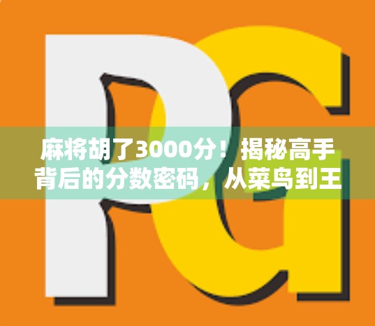 麻将胡了3000分!揭秘高手背后的分数密码,从菜鸟到王者的逆袭之路 麻将胡了3000分!揭秘高手背后的分数密码,从菜鸟到王者的逆袭之路