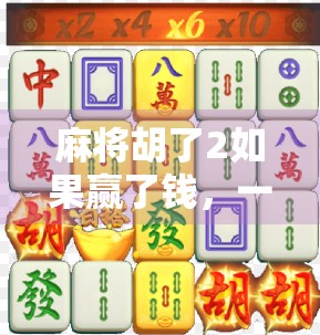 麻将胡了2如果赢了钱，一场牌局背后的财富逻辑与人性博弈