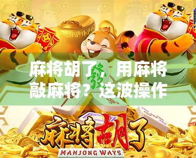 麻将胡了，用麻将敲麻将？这波操作太秀了！