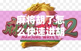 麻将胡了怎么快速进胡?3个实战技巧让你从听牌边缘到一炮封神 麻将胡了怎么快速进胡?3个实战技巧让你从听牌边缘到一炮封神