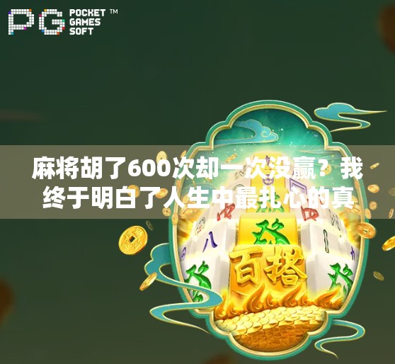 麻将胡了600次却一次没赢？我终于明白了人生中最扎心的真相