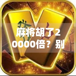 麻将胡了20000倍？别笑！这可能是你这辈子最离谱的暴富梦！