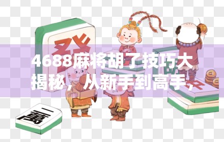 4688麻将胡了技巧大揭秘,从新手到高手,只需掌握这5个核心策略! 4688麻将胡了技巧大揭秘,从新手到高手,只需掌握这5个核心策略!