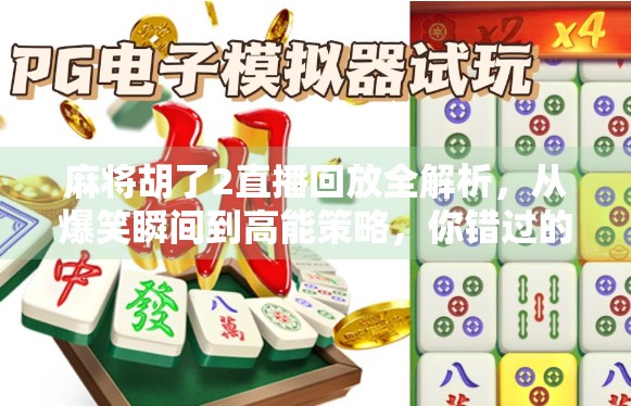 麻将胡了2直播回放全解析，从爆笑瞬间到高能策略，你错过的每一帧都值得回味！