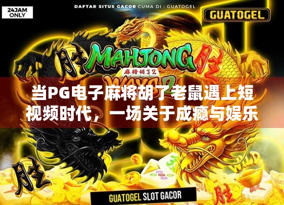 当PG电子麻将胡了老鼠遇上短视频时代，一场关于成瘾与娱乐的数字迷局