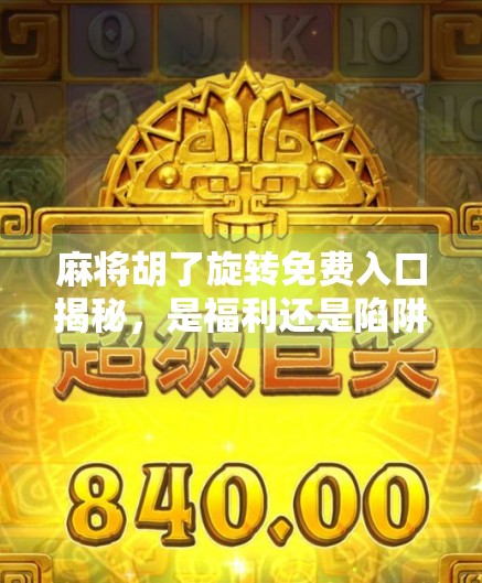 麻将胡了旋转免费入口揭秘，是福利还是陷阱？新手必看避坑指南！