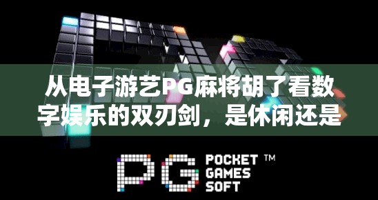 从电子游艺PG麻将胡了看数字娱乐的双刃剑,是休闲还是沉迷? 从电子游艺PG麻将胡了看数字娱乐的双刃剑,是休闲还是沉迷?
