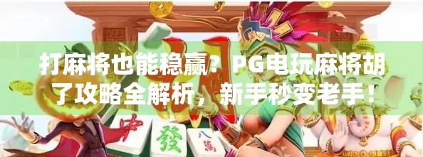 打麻将也能稳赢？PG电玩麻将胡了攻略全解析，新手秒变老手！