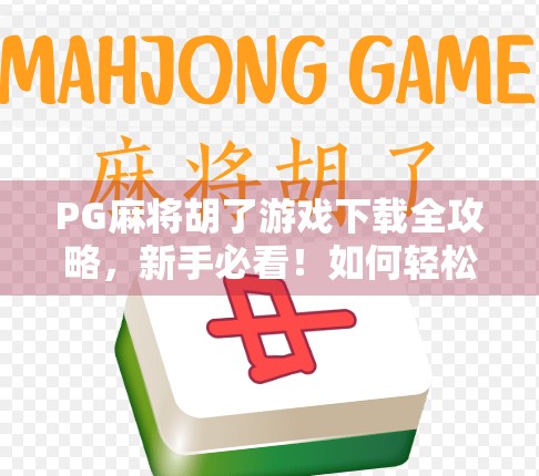 PG麻将胡了游戏下载全攻略,新手必看!如何轻松上手、避开陷阱,畅玩中国式牌局乐趣 PG麻将胡了游戏下载全攻略,新手必看!如何轻松上手、避开陷阱,畅玩中国式牌局乐趣