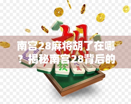 南宫28麻将胡了在哪?揭秘南宫28背后的真相与玩家必看攻略! 南宫28麻将胡了在哪?揭秘南宫28背后的真相与玩家必看攻略!