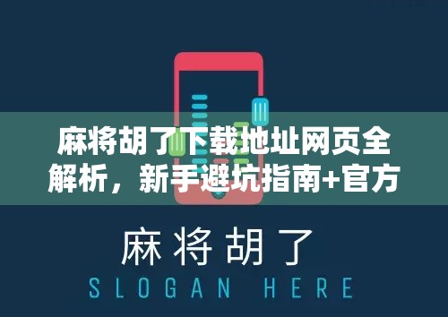 麻将胡了下载地址网页全解析，新手避坑指南+官方正版获取方式！