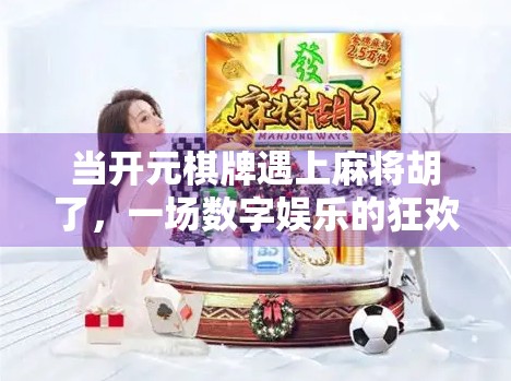 当开元棋牌遇上麻将胡了，一场数字娱乐的狂欢，还是年轻人的新陷阱？