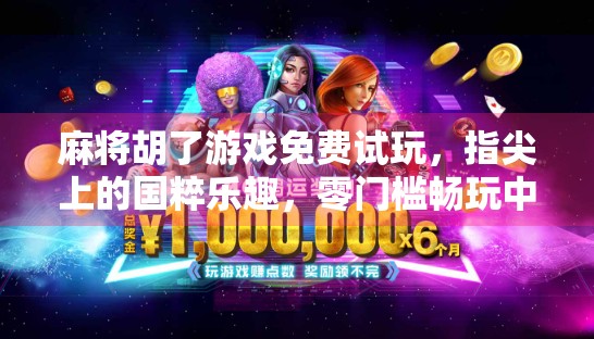 麻将胡了游戏免费试玩，指尖上的国粹乐趣，零门槛畅玩中国式智慧！