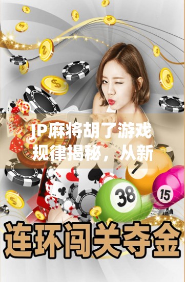 JP麻将胡了游戏规律揭秘,从新手到高手的必经之路,你真的懂自摸和杠上开花的玄机吗? JP麻将胡了游戏规律揭秘,从新手到高手的必经之路,你真的懂自摸和杠上开花的玄机吗?