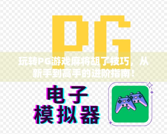 玩转PG游戏麻将胡了技巧,从新手到高手的进阶指南! 玩转PG游戏麻将胡了技巧,从新手到高手的进阶指南!