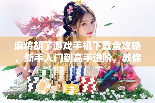 麻将胡了游戏手机下载全攻略,新手入门到高手进阶,教你轻松上手! 麻将胡了游戏手机下载全攻略,新手入门到高手进阶,教你轻松上手!