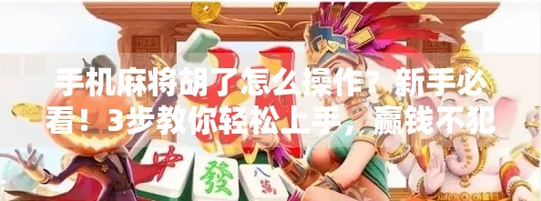 手机麻将胡了怎么操作?新手必看!3步教你轻松上手,赢钱不犯愁! 手机麻将胡了怎么操作?新手必看!3步教你轻松上手,赢钱不犯愁!