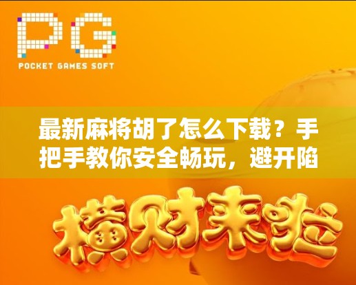 最新麻将胡了怎么下载?手把手教你安全畅玩,避开陷阱不踩雷! 最新麻将胡了怎么下载?手把手教你安全畅玩,避开陷阱不踩雷!