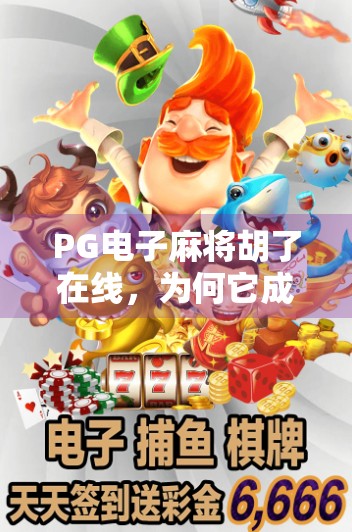 PG电子麻将胡了在线,为何它成为千万玩家的指尖麻将馆? PG电子麻将胡了在线,为何它成为千万玩家的指尖麻将馆?