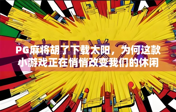 PG麻将胡了下载太阳，为何这款小游戏正在悄悄改变我们的休闲方式？