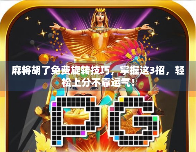 麻将胡了免费旋转技巧，掌握这3招，轻松上分不靠运气！