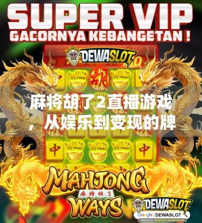 麻将胡了2直播游戏,从娱乐到变现的牌桌经济新风口 麻将胡了2直播游戏,从娱乐到变现的牌桌经济新风口