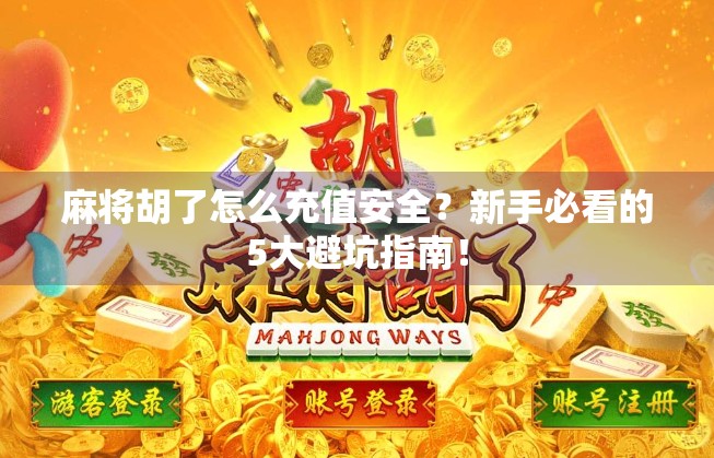麻将胡了怎么充值安全?新手必看的5大避坑指南! 麻将胡了怎么充值安全?新手必看的5大避坑指南!