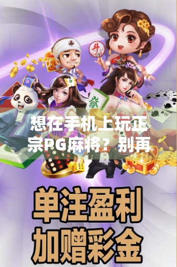 想在手机上玩正宗PG麻将?别再乱下载了!这3个官方渠道最靠谱! 想在手机上玩正宗PG麻将?别再乱下载了!这3个官方渠道最靠谱!