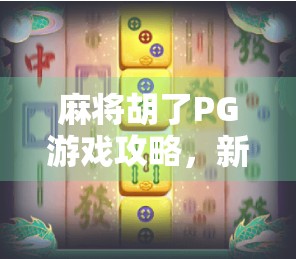 麻将胡了PG游戏攻略,新手必看!从入门到精通,轻松赢钱不踩坑! 麻将胡了PG游戏攻略,新手必看!从入门到精通,轻松赢钱不踩坑!