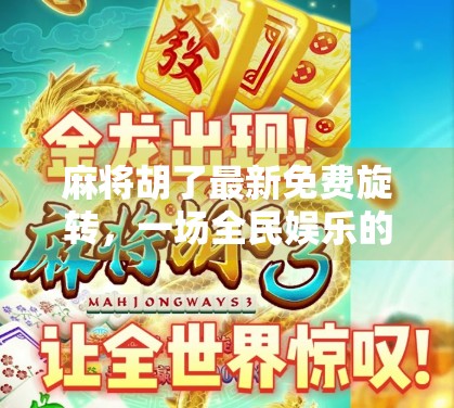 麻将胡了最新免费旋转,一场全民娱乐的转变风暴! 麻将胡了最新免费旋转,一场全民娱乐的转变风暴!