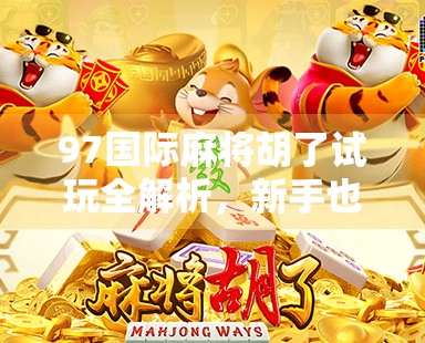97国际麻将胡了试玩全解析，新手也能秒变高手的秘诀，你敢信？