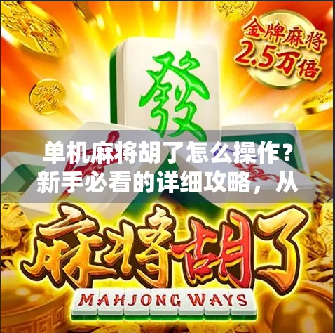 单机麻将胡了怎么操作?新手必看的详细攻略,从入门到精通! 单机麻将胡了怎么操作?新手必看的详细攻略,从入门到精通!