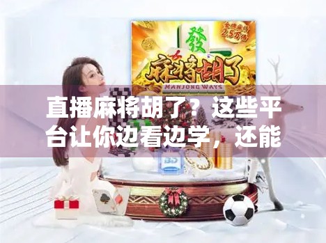 直播麻将胡了？这些平台让你边看边学，还能赢钱！
