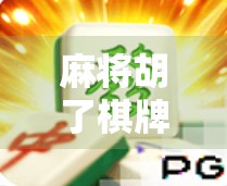 麻将胡了棋牌游戏下载全攻略，新手入门到高手进阶，一文带你玩转经典国粹！