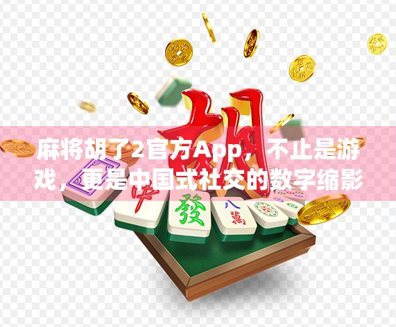 麻将胡了2官方App，不止是游戏，更是中国式社交的数字缩影