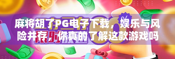 麻将胡了PG电子下载，娱乐与风险并存，你真的了解这款游戏吗？